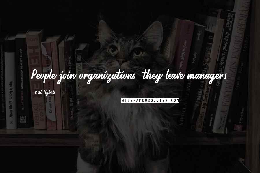 Bill Hybels Quotes: People join organizations, they leave managers.