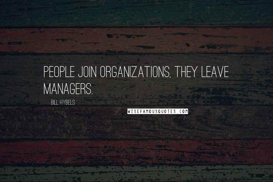 Bill Hybels Quotes: People join organizations, they leave managers.