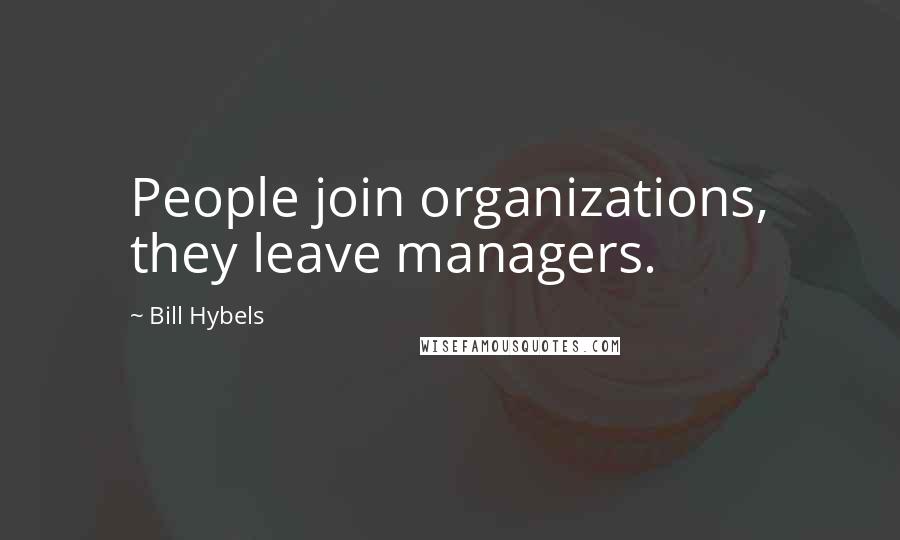Bill Hybels Quotes: People join organizations, they leave managers.