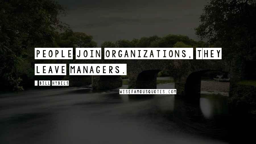 Bill Hybels Quotes: People join organizations, they leave managers.