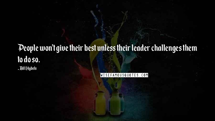 Bill Hybels Quotes: People won't give their best unless their leader challenges them to do so.