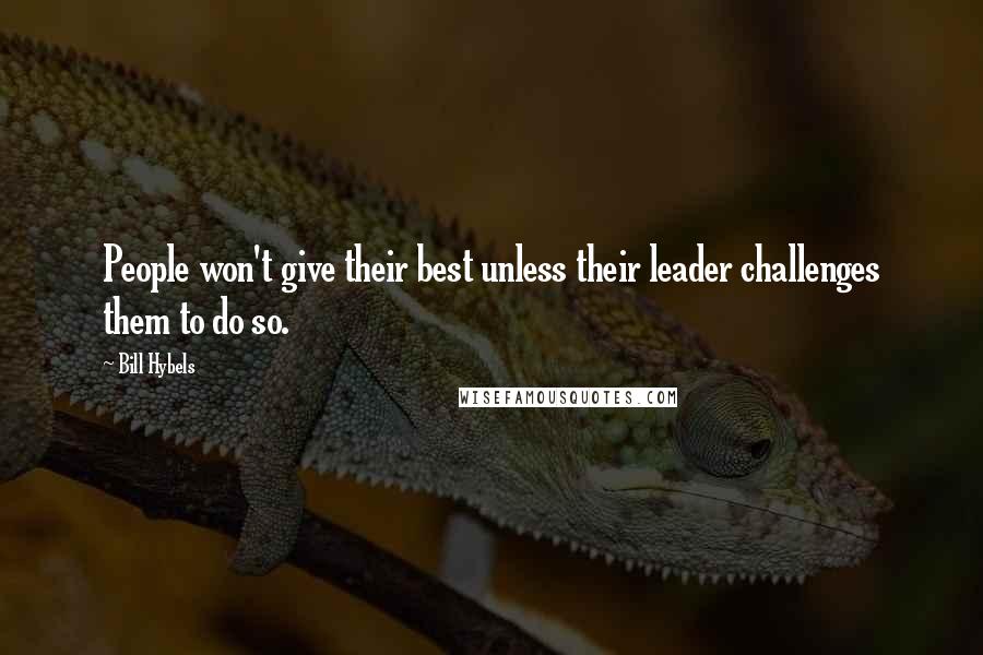 Bill Hybels Quotes: People won't give their best unless their leader challenges them to do so.