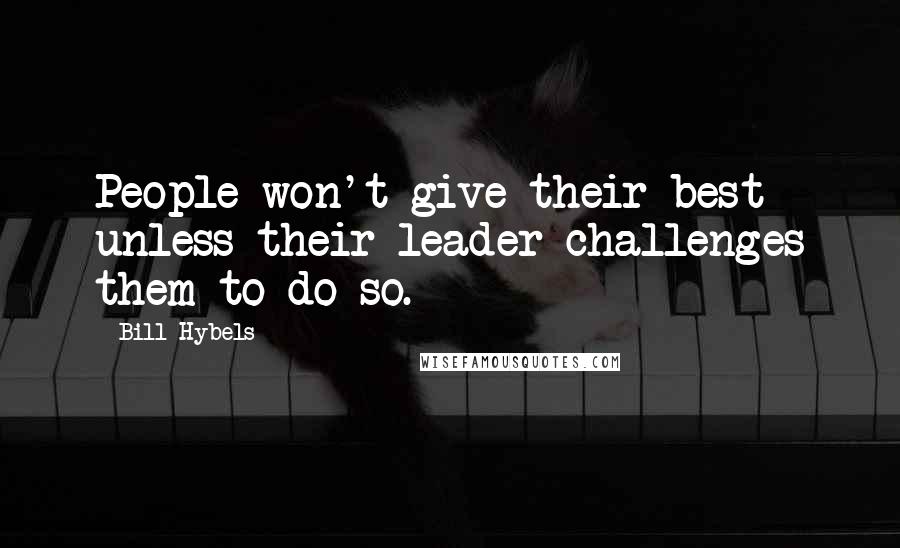 Bill Hybels Quotes: People won't give their best unless their leader challenges them to do so.