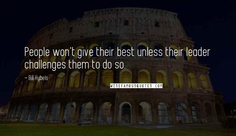 Bill Hybels Quotes: People won't give their best unless their leader challenges them to do so.