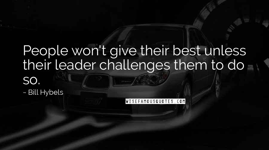 Bill Hybels Quotes: People won't give their best unless their leader challenges them to do so.