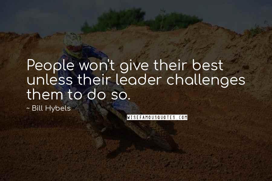 Bill Hybels Quotes: People won't give their best unless their leader challenges them to do so.