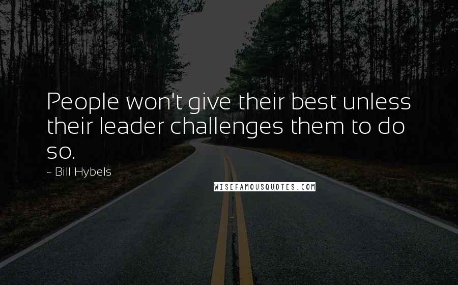 Bill Hybels Quotes: People won't give their best unless their leader challenges them to do so.