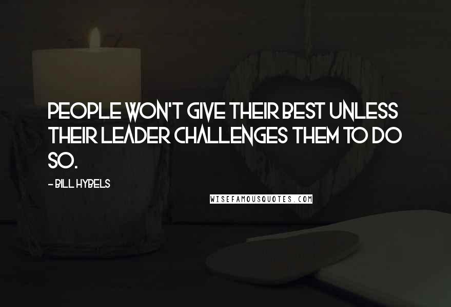 Bill Hybels Quotes: People won't give their best unless their leader challenges them to do so.