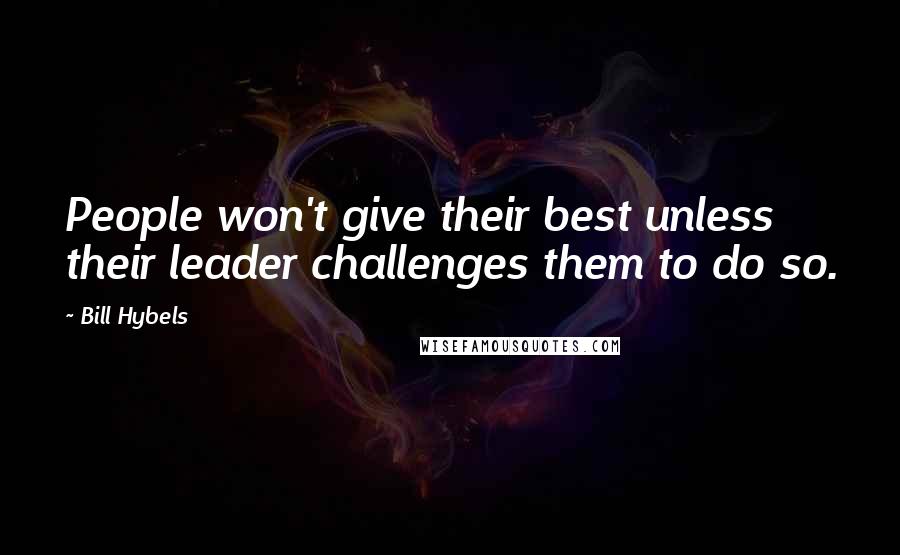 Bill Hybels Quotes: People won't give their best unless their leader challenges them to do so.