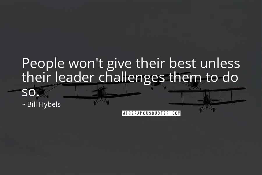 Bill Hybels Quotes: People won't give their best unless their leader challenges them to do so.