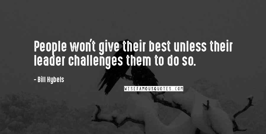 Bill Hybels Quotes: People won't give their best unless their leader challenges them to do so.