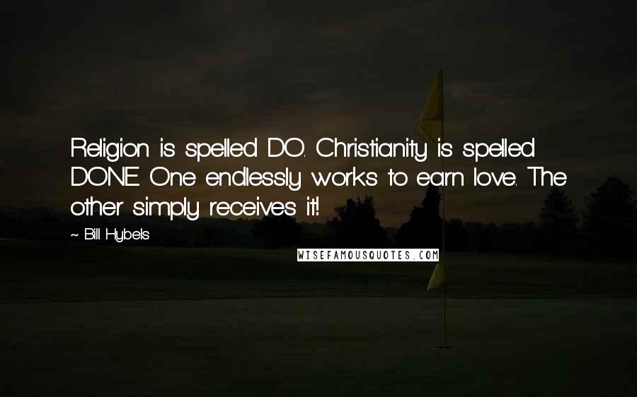 Bill Hybels Quotes: Religion is spelled DO. Christianity is spelled DONE. One endlessly works to earn love. The other simply receives it!