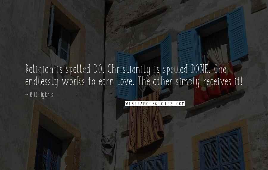 Bill Hybels Quotes: Religion is spelled DO. Christianity is spelled DONE. One endlessly works to earn love. The other simply receives it!