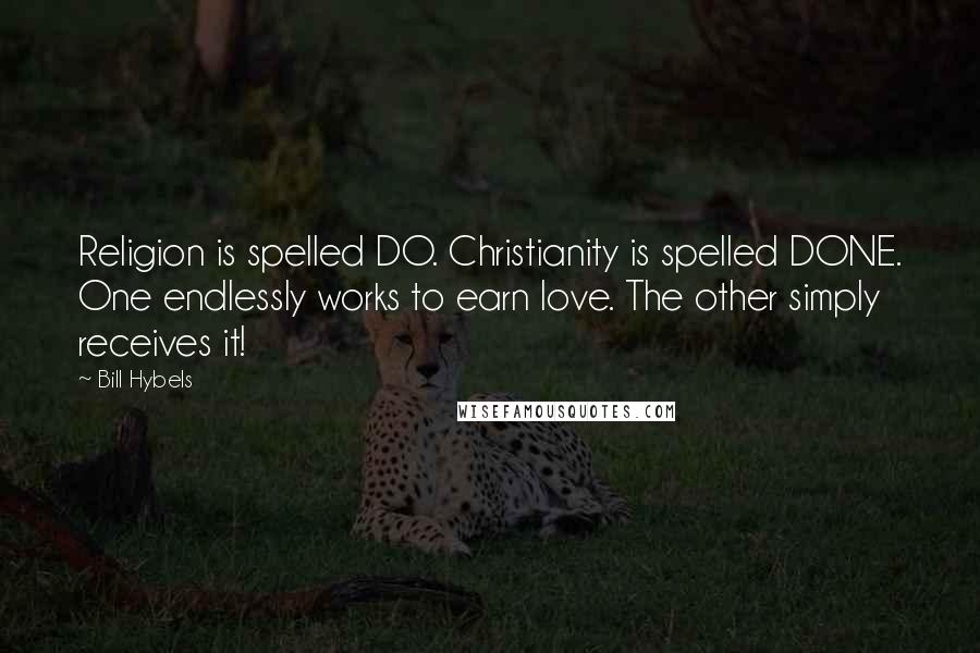 Bill Hybels Quotes: Religion is spelled DO. Christianity is spelled DONE. One endlessly works to earn love. The other simply receives it!