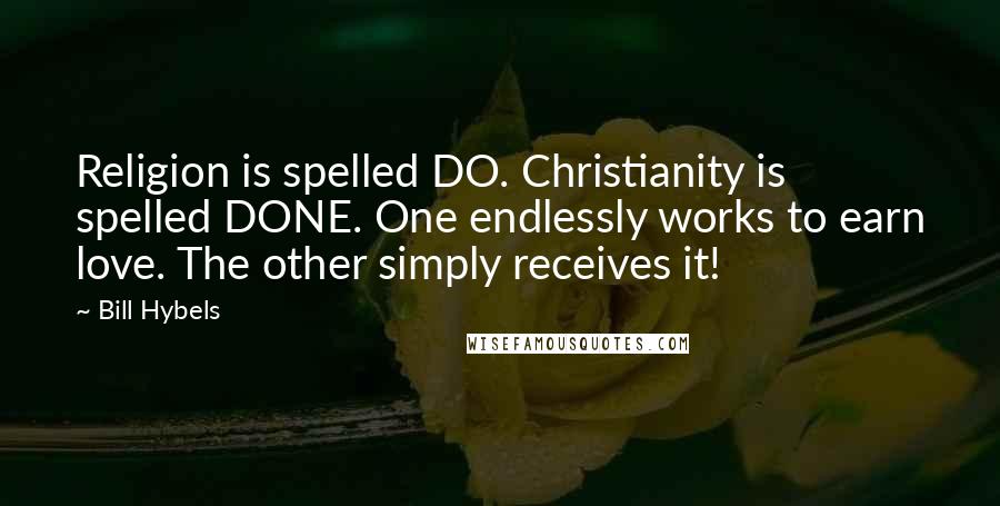 Bill Hybels Quotes: Religion is spelled DO. Christianity is spelled DONE. One endlessly works to earn love. The other simply receives it!