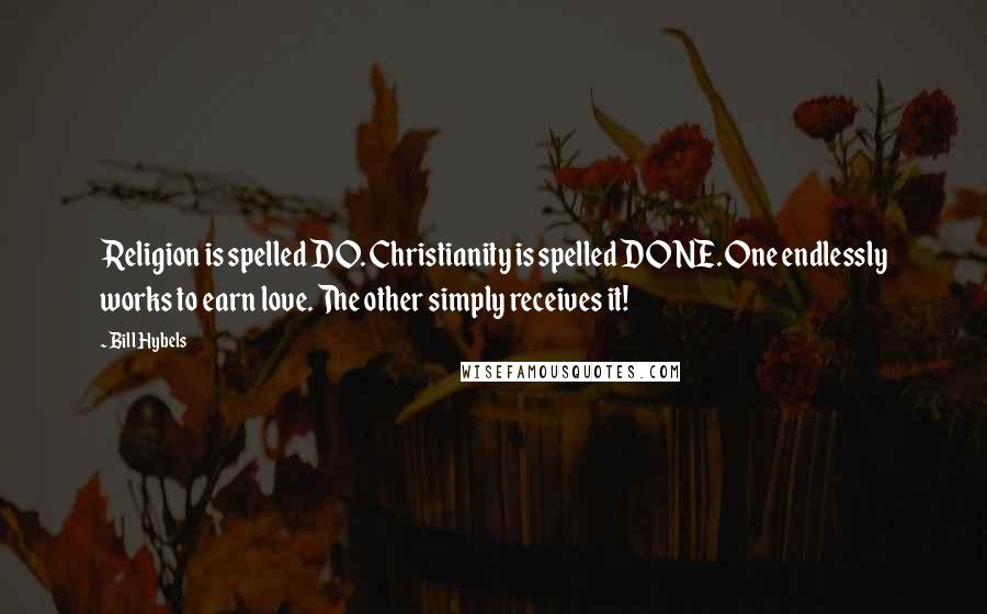Bill Hybels Quotes: Religion is spelled DO. Christianity is spelled DONE. One endlessly works to earn love. The other simply receives it!
