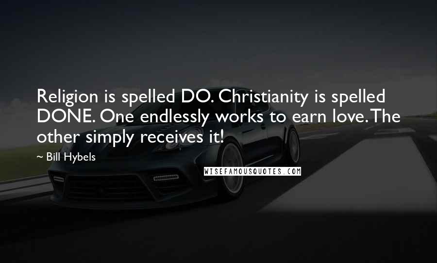 Bill Hybels Quotes: Religion is spelled DO. Christianity is spelled DONE. One endlessly works to earn love. The other simply receives it!