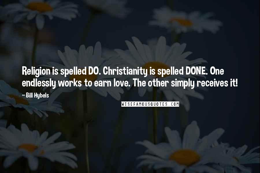 Bill Hybels Quotes: Religion is spelled DO. Christianity is spelled DONE. One endlessly works to earn love. The other simply receives it!