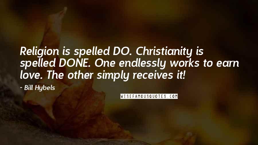 Bill Hybels Quotes: Religion is spelled DO. Christianity is spelled DONE. One endlessly works to earn love. The other simply receives it!