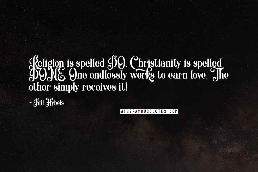 Bill Hybels Quotes: Religion is spelled DO. Christianity is spelled DONE. One endlessly works to earn love. The other simply receives it!