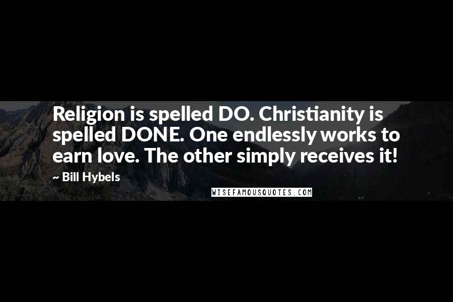 Bill Hybels Quotes: Religion is spelled DO. Christianity is spelled DONE. One endlessly works to earn love. The other simply receives it!