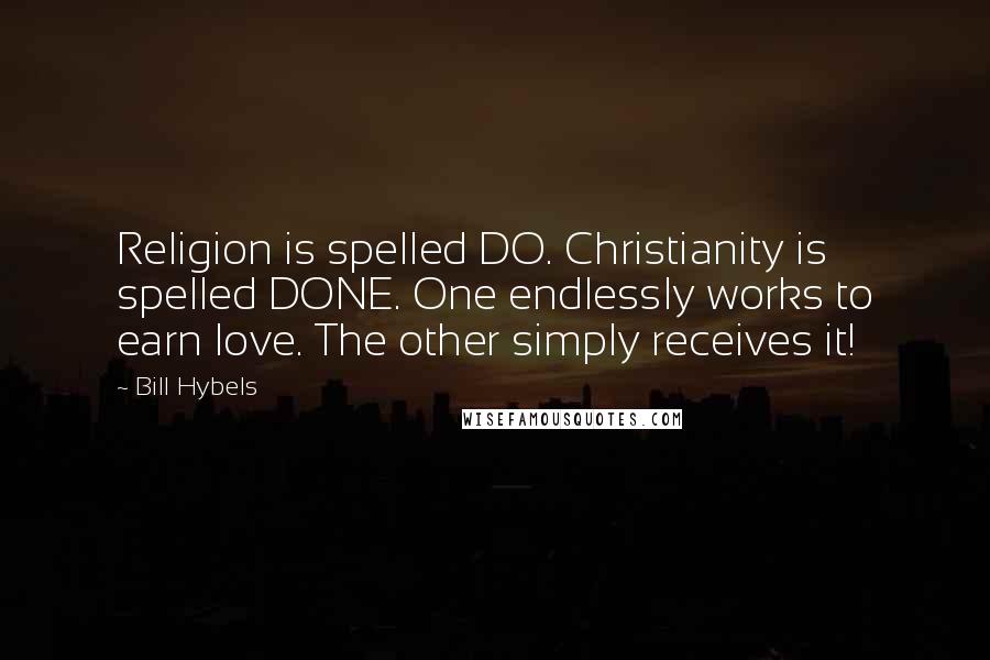 Bill Hybels Quotes: Religion is spelled DO. Christianity is spelled DONE. One endlessly works to earn love. The other simply receives it!
