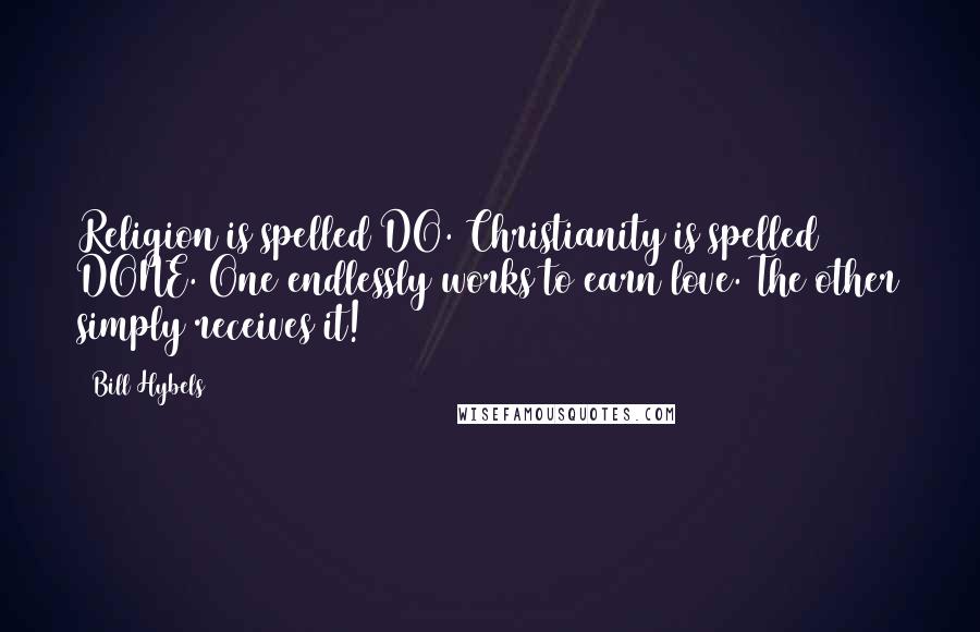 Bill Hybels Quotes: Religion is spelled DO. Christianity is spelled DONE. One endlessly works to earn love. The other simply receives it!