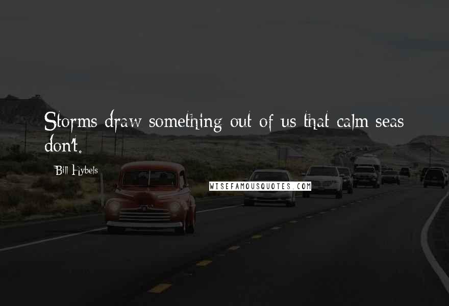 Bill Hybels Quotes: Storms draw something out of us that calm seas don't.