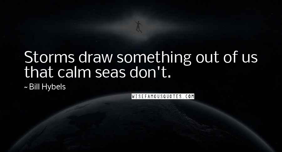 Bill Hybels Quotes: Storms draw something out of us that calm seas don't.