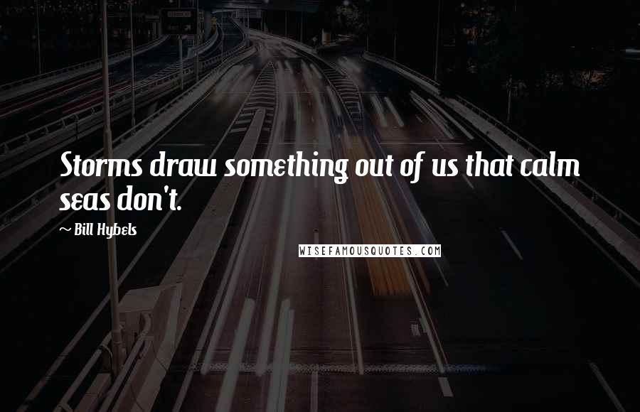 Bill Hybels Quotes: Storms draw something out of us that calm seas don't.