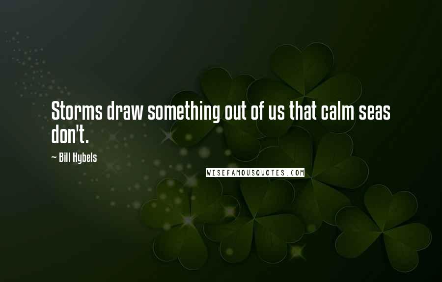 Bill Hybels Quotes: Storms draw something out of us that calm seas don't.