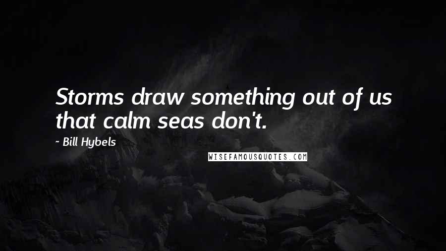 Bill Hybels Quotes: Storms draw something out of us that calm seas don't.