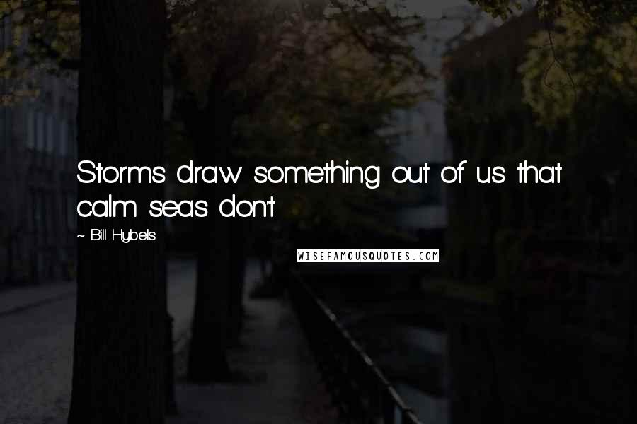 Bill Hybels Quotes: Storms draw something out of us that calm seas don't.