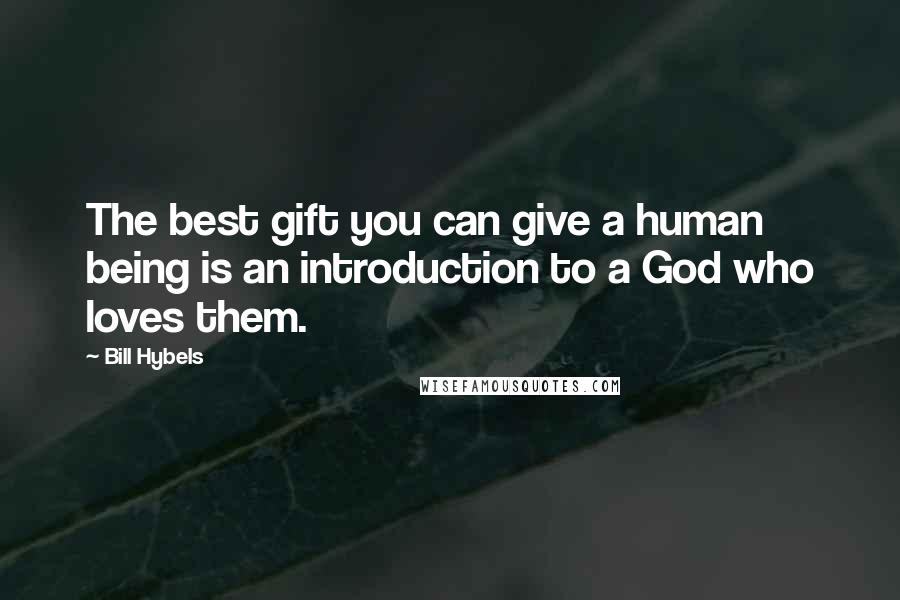 Bill Hybels Quotes: The best gift you can give a human being is an introduction to a God who loves them.