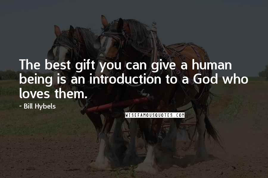 Bill Hybels Quotes: The best gift you can give a human being is an introduction to a God who loves them.