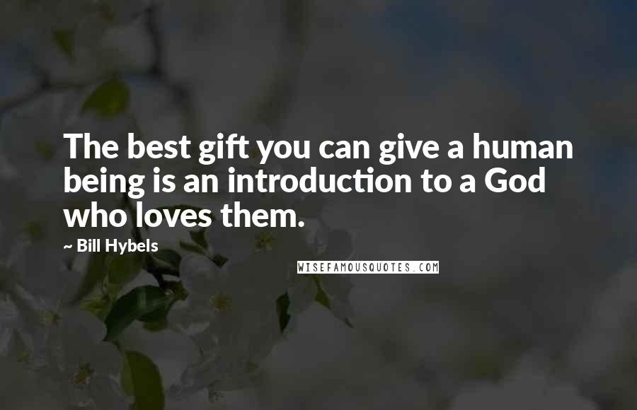 Bill Hybels Quotes: The best gift you can give a human being is an introduction to a God who loves them.