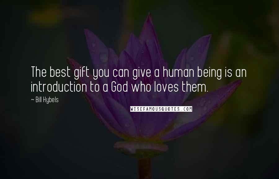 Bill Hybels Quotes: The best gift you can give a human being is an introduction to a God who loves them.