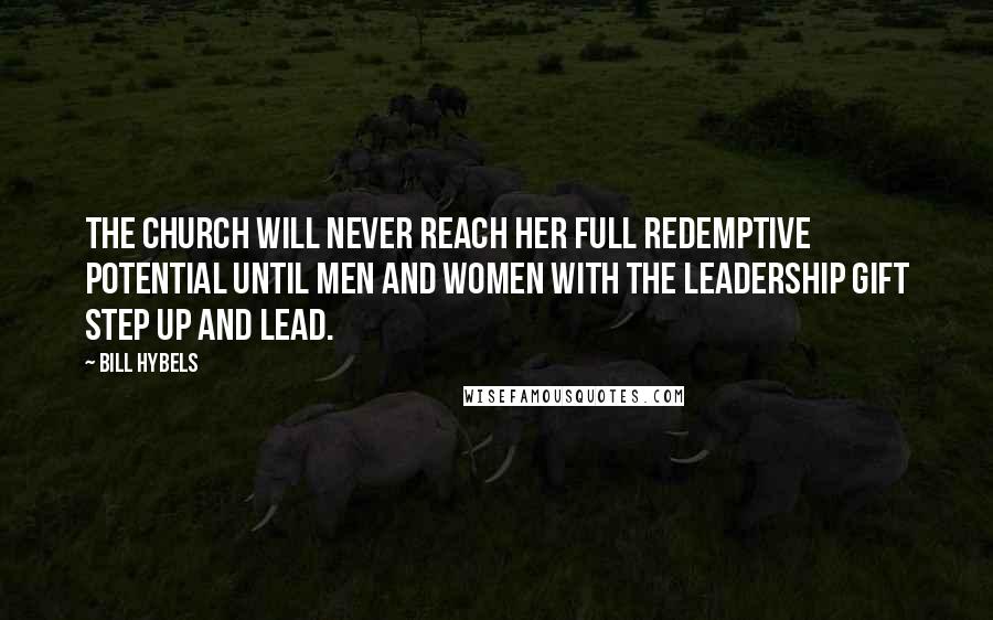 Bill Hybels Quotes: The Church will never reach her full redemptive potential until men and women with the leadership gift step up and lead.