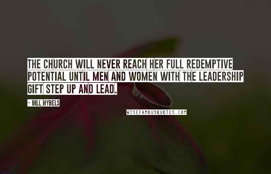 Bill Hybels Quotes: The Church will never reach her full redemptive potential until men and women with the leadership gift step up and lead.
