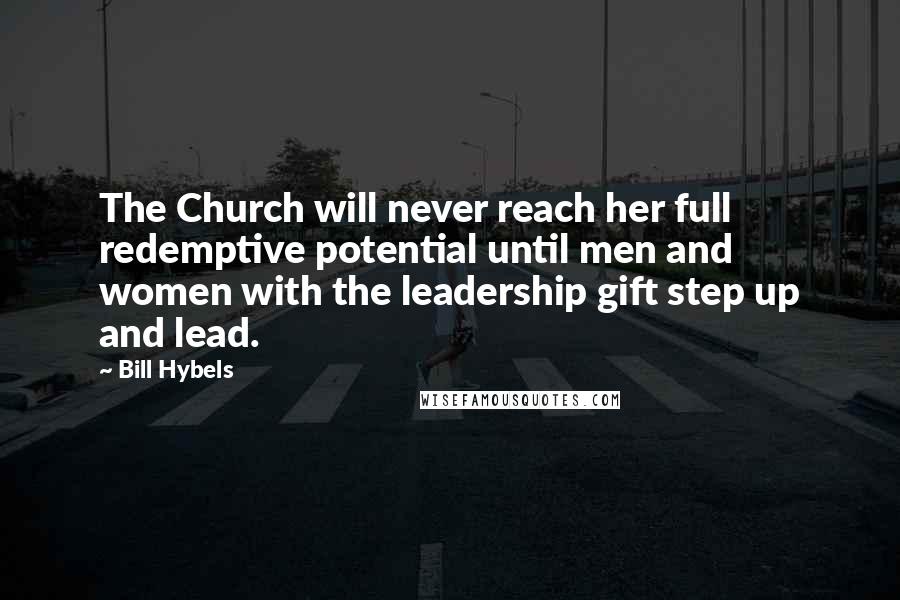 Bill Hybels Quotes: The Church will never reach her full redemptive potential until men and women with the leadership gift step up and lead.