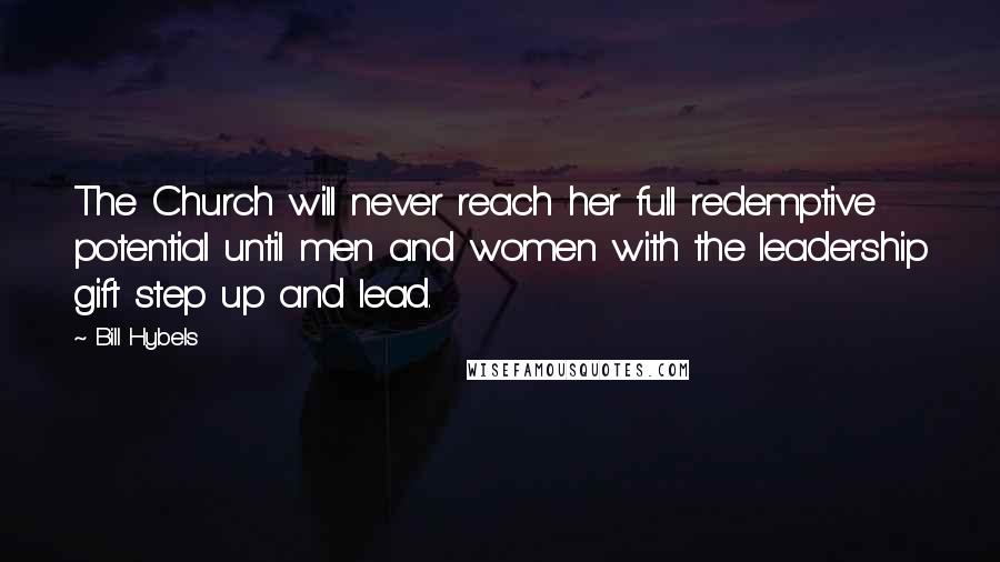 Bill Hybels Quotes: The Church will never reach her full redemptive potential until men and women with the leadership gift step up and lead.