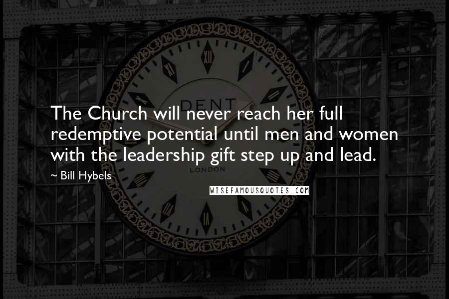 Bill Hybels Quotes: The Church will never reach her full redemptive potential until men and women with the leadership gift step up and lead.