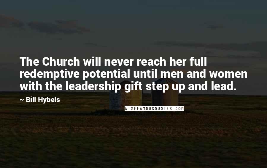 Bill Hybels Quotes: The Church will never reach her full redemptive potential until men and women with the leadership gift step up and lead.