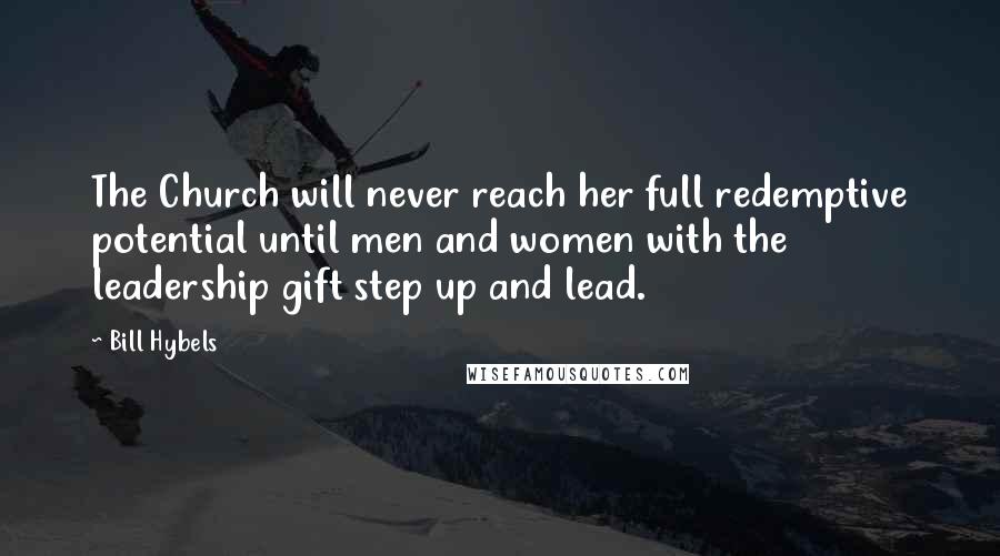 Bill Hybels Quotes: The Church will never reach her full redemptive potential until men and women with the leadership gift step up and lead.