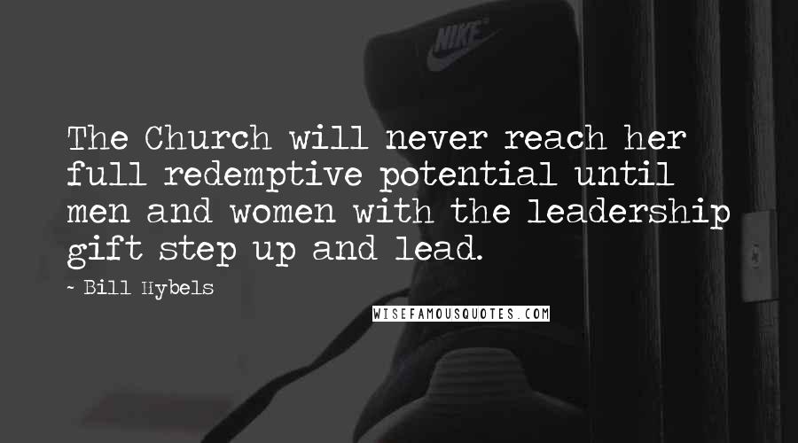 Bill Hybels Quotes: The Church will never reach her full redemptive potential until men and women with the leadership gift step up and lead.
