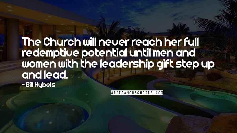 Bill Hybels Quotes: The Church will never reach her full redemptive potential until men and women with the leadership gift step up and lead.