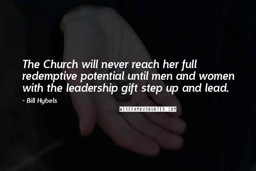 Bill Hybels Quotes: The Church will never reach her full redemptive potential until men and women with the leadership gift step up and lead.