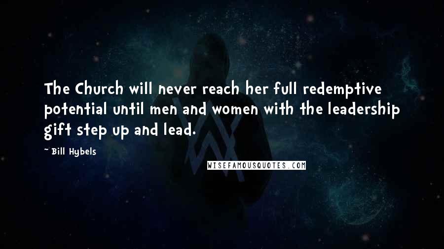 Bill Hybels Quotes: The Church will never reach her full redemptive potential until men and women with the leadership gift step up and lead.
