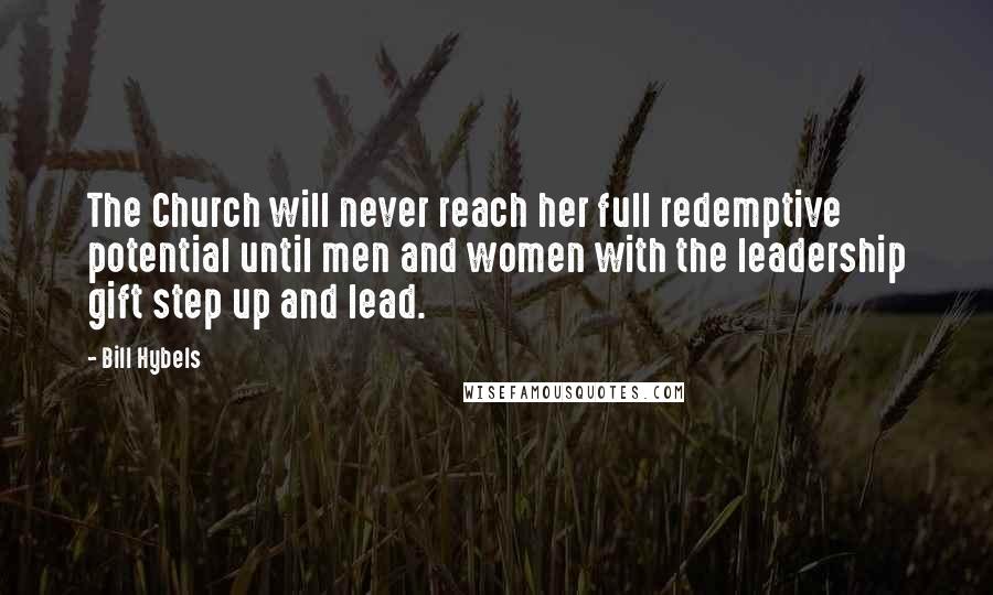 Bill Hybels Quotes: The Church will never reach her full redemptive potential until men and women with the leadership gift step up and lead.