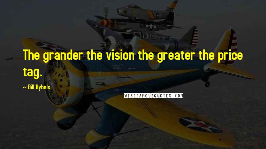 Bill Hybels Quotes: The grander the vision the greater the price tag.